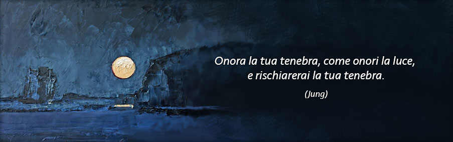 onora la tua tenebra, come onori la luce, e rischiarerai la tua tenebra